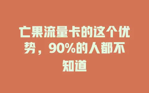 亡果流量卡的这个优势，90%的人都不知道