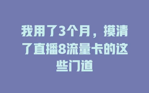 我用了3个月，摸清了直播8流量卡的这些门道