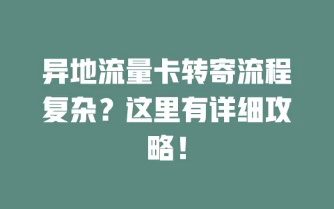 异地流量卡转寄流程复杂？这里有详细攻略！