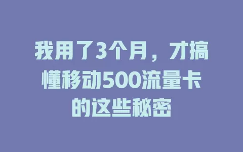 我用了3个月，才搞懂移动500流量卡的这些秘密