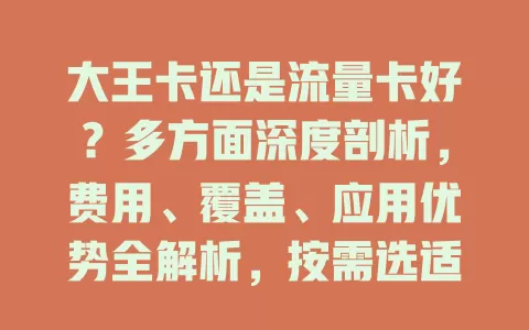 大王卡还是流量卡好？多方面深度剖析，费用、覆盖、应用优势全解析，按需选适合的流量卡