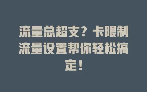 流量总超支？卡限制流量设置帮你轻松搞定！