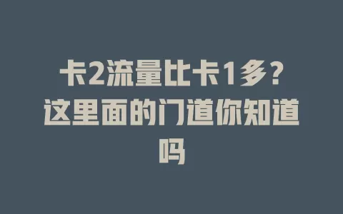 卡2流量比卡1多？这里面的门道你知道吗