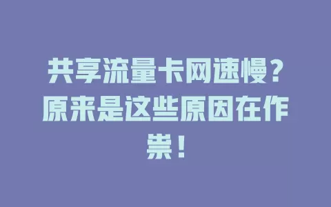 共享流量卡网速慢？原来是这些原因在作祟！