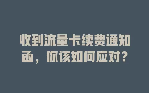 收到流量卡续费通知函,你该如何应对?