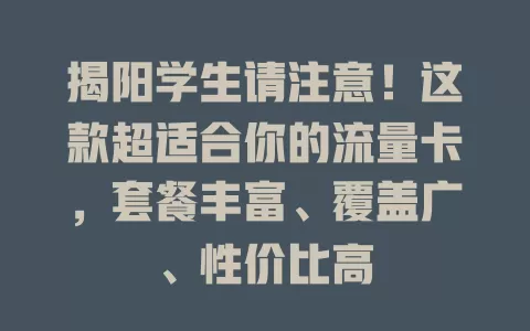 揭阳学生请注意！这款超适合你的流量卡，套餐丰富、覆盖广、性价比高