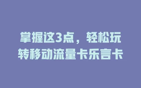 掌握这3点，轻松玩转移动流量卡乐言卡