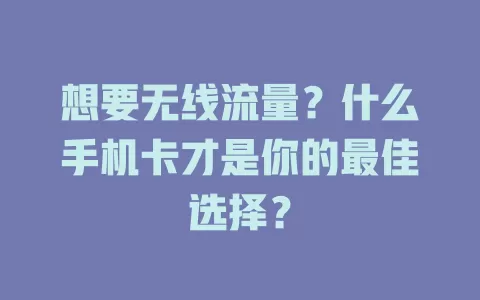 想要无线流量？什么手机卡才是你的最佳选择？
