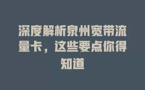 深度解析泉州宽带流量卡，这些要点你得知道