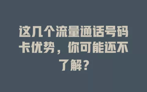 这几个流量通话号码卡优势，你可能还不了解？