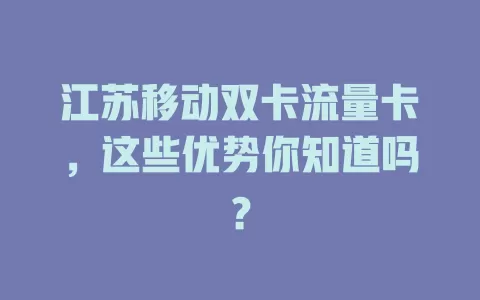 江苏移动双卡流量卡，这些优势你知道吗？
