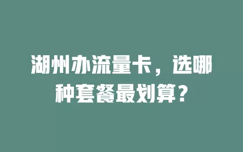 湖州办流量卡，选哪种套餐最划算？