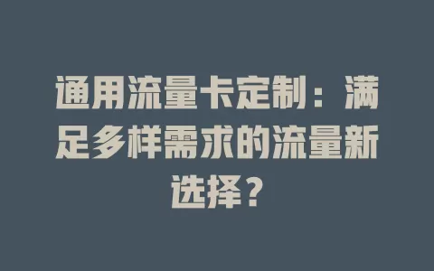 通用流量卡定制：满足多样需求的流量新选择？