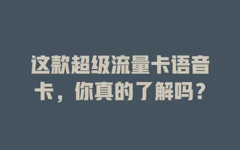 这款超级流量卡语音卡，你真的了解吗？