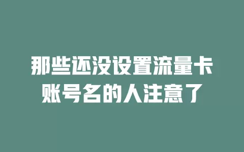 那些还没设置流量卡账号名的人注意了