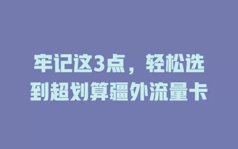 牢记这3点，轻松选到超划算疆外流量卡