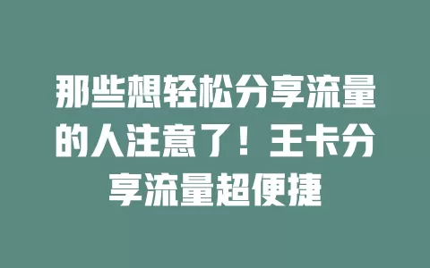 那些想轻松分享流量的人注意了！王卡分享流量超便捷