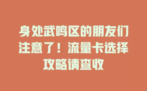 身处武鸣区的朋友们注意了！流量卡选择攻略请查收