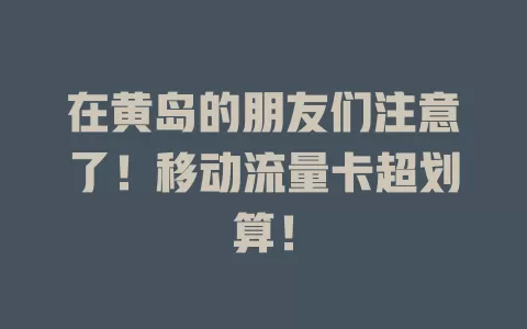 在黄岛的朋友们注意了！移动流量卡超划算！
