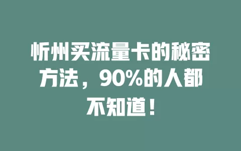 忻州买流量卡的秘密方法，90%的人都不知道！