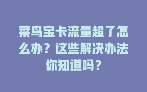 菜鸟宝卡流量超了怎么办？这些解决办法你知道吗？