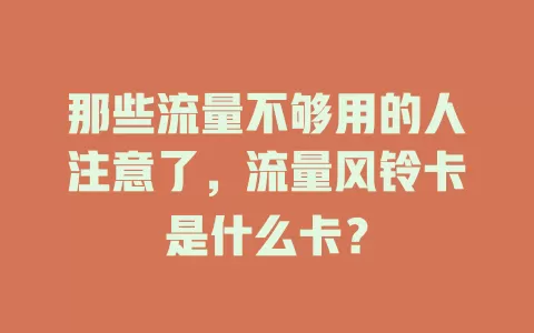 那些流量不够用的人注意了，流量风铃卡是什么卡？