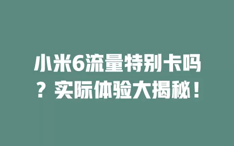 小米6流量特别卡吗？实际体验大揭秘！