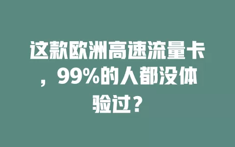 这款欧洲高速流量卡，99%的人都没体验过？