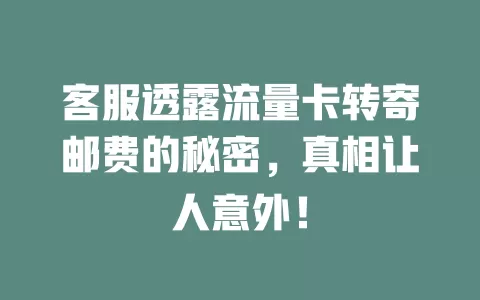客服透露流量卡转寄邮费的秘密，真相让人意外！
