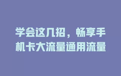 学会这几招，畅享手机卡大流量通用流量