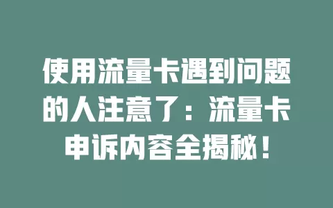 使用流量卡遇到问题的人注意了：流量卡申诉内容全揭秘！
