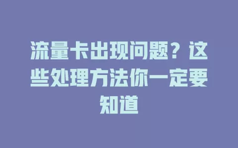 流量卡出现问题？这些处理方法你一定要知道