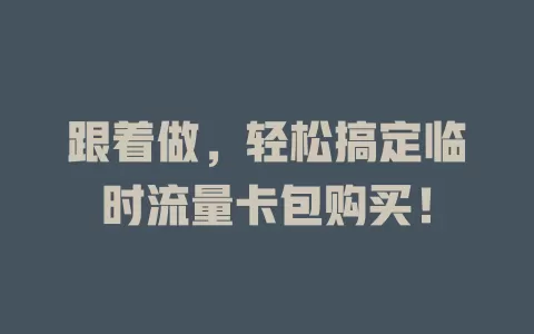 跟着做，轻松搞定临时流量卡包购买！