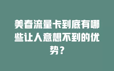 美春流量卡到底有哪些让人意想不到的优势？