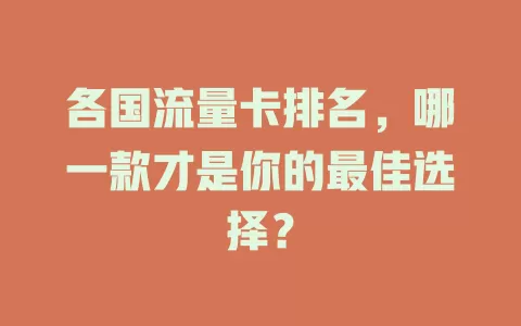 各国流量卡排名，哪一款才是你的最佳选择？