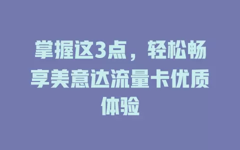 掌握这3点，轻松畅享美意达流量卡优质体验