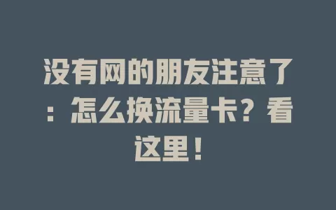 没有网的朋友注意了：怎么换流量卡？看这里！