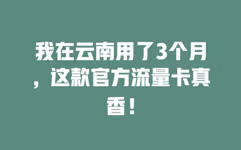 我在云南用了3个月，这款官方流量卡真香！