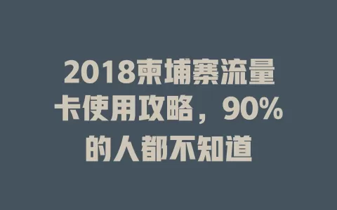 2018柬埔寨流量卡使用攻略，90%的人都不知道