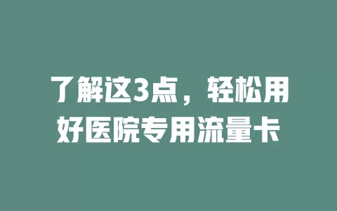 了解这3点，轻松用好医院专用流量卡