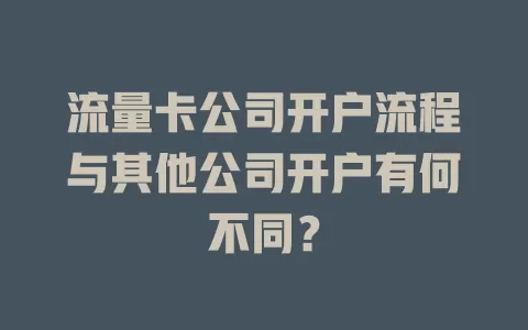 流量卡公司开户流程与其他公司开户有何不同？
