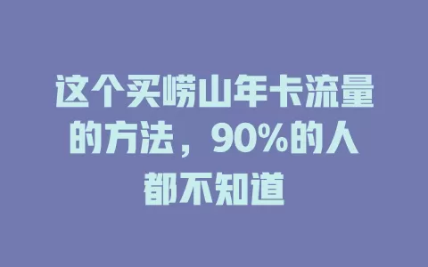 这个买崂山年卡流量的方法，90%的人都不知道