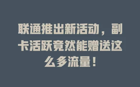 联通推出新活动，副卡活跃竟然能赠送这么多流量！