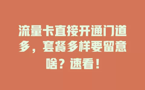 流量卡直接开通门道多，套餐多样要留意啥？速看！