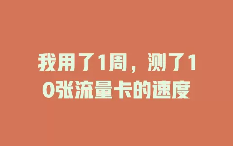 我用了1周，测了10张流量卡的速度
