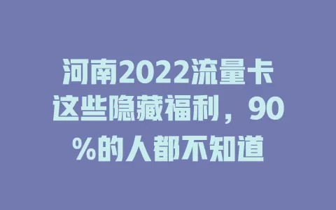 河南2022流量卡这些隐藏福利，90%的人都不知道
