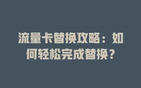 流量卡替换攻略：如何轻松完成替换？