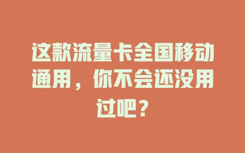 这款流量卡全国移动通用,你不会还没用过吧?