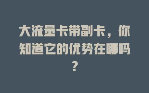 大流量卡带副卡，你知道它的优势在哪吗？