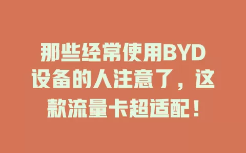 那些经常使用BYD设备的人注意了，这款流量卡超适配！